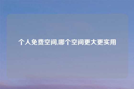 个人免费空间,哪个空间更大更实用