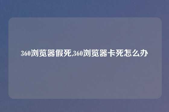 360浏览器假死,360浏览器卡死怎么办