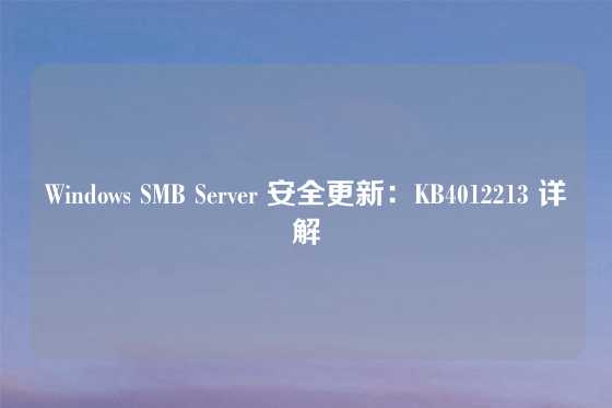 Windows SMB Server 安全更新：KB4012213 详解