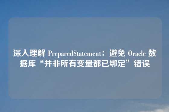 深入理解 PreparedStatement：避免 Oracle 数据库“并非所有变量都已绑定”错误