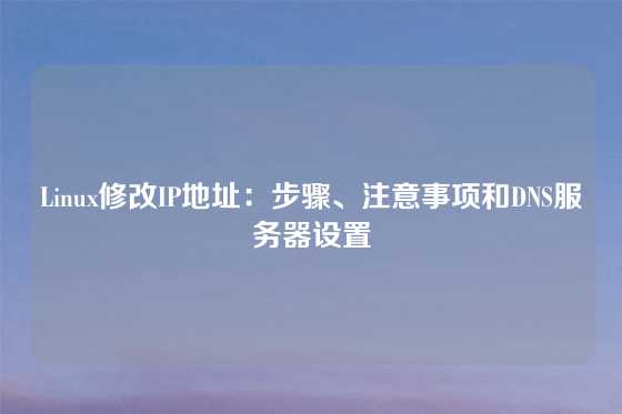 Linux修改IP地址：步骤、注意事项和DNS服务器设置