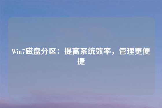 Win7磁盘分区:提高系统效率,管理更便捷
