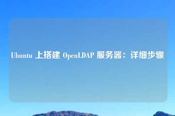 Ubuntu 上搭建 OpenLDAP 服务器:详细步骤