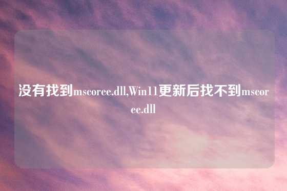 没有找到mscoree.dll,Win11更新后找不到mscoree.dll