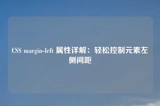CSS margin-left 属性详解：轻松控制元素左侧间距