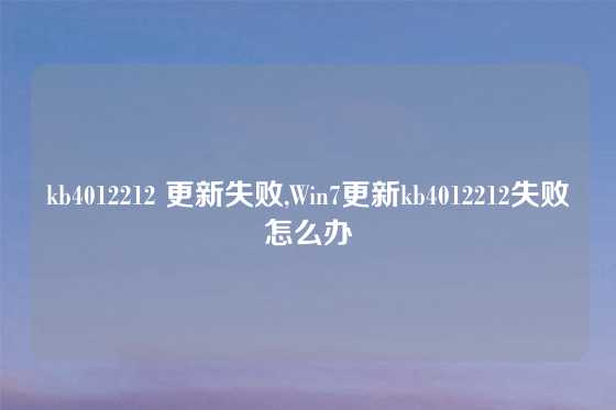 kb4012212 更新失败,Win7更新kb4012212失败怎么办