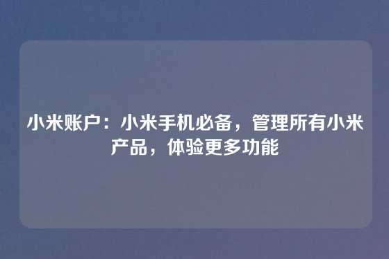 小米账户:小米手机必备,管理所有小米产品,体验更多功能