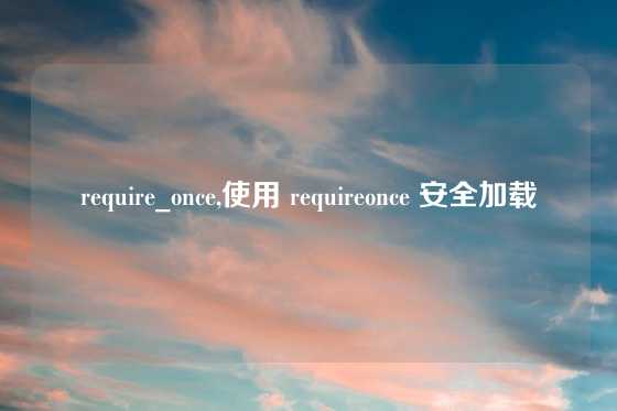 require_once,使用 requireonce 安全加载