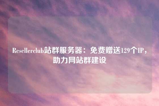 Resellerclub站群服务器：免费赠送129个IP，助力网站群建设