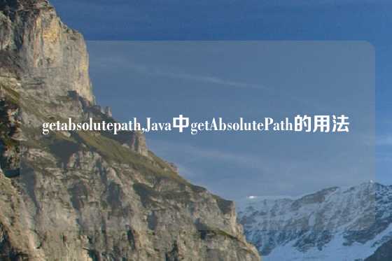 getabsolutepath,Java中getAbsolutePath的用法