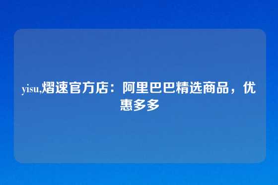 yisu,熠速官方店：阿里巴巴精选商品，优惠多多
