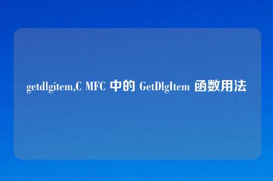 getdlgitem,C MFC 中的 GetDlgItem 函数用法