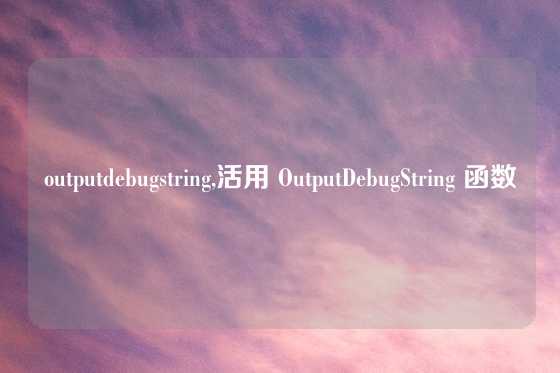 outputdebugstring,活用 OutputDebugString 函数