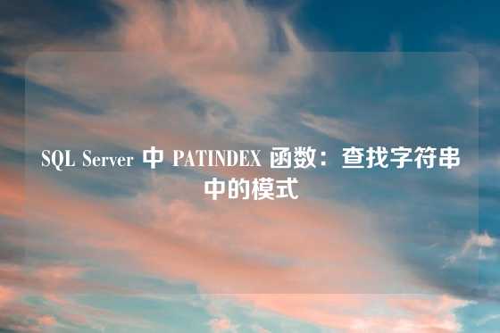 SQL Server 中 PATINDEX 函数：查找字符串中的模式