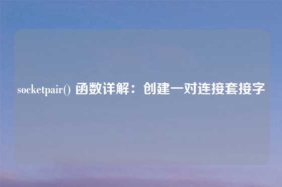 socketpair() 函数详解：创建一对连接套接字