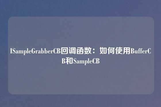 ISampleGrabberCB回调函数：如何使用BufferCB和SampleCB