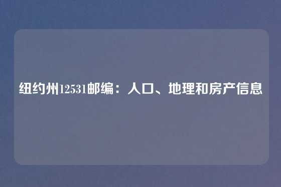 纽约州12531邮编：人口、地理和房产信息
