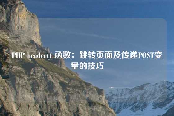PHP header() 函数：跳转页面及传递POST变量的技巧