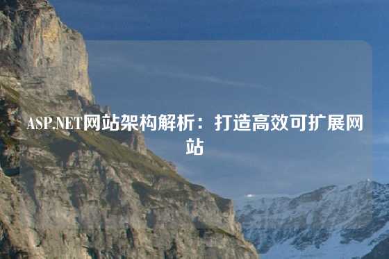 ASP.NET网站架构解析：打造高效可扩展网站
