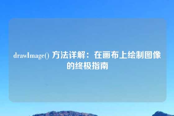 drawImage() 方法详解：在画布上绘制图像的终极指南