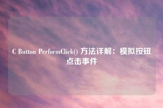 C Button PerformClick() 方法详解：模拟按钮点击事件