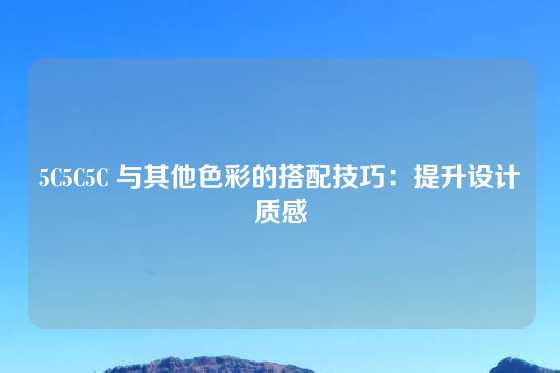 5C5C5C 与其他色彩的搭配技巧：提升设计质感