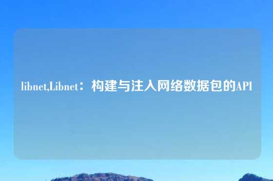 libnet,Libnet：构建与注入网络数据包的API
