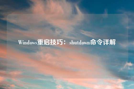 Windows重启技巧:shutdown命令详解