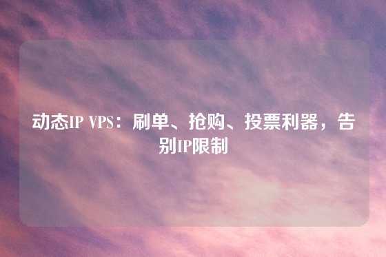 动态IP VPS：刷单、抢购、投票利器，告别IP限制