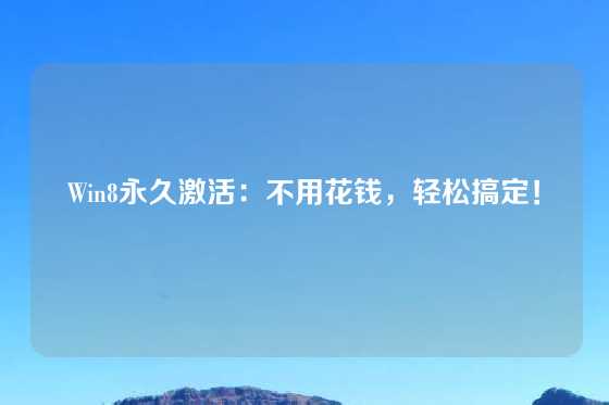 Win8永久激活：不用花钱，轻松搞定！