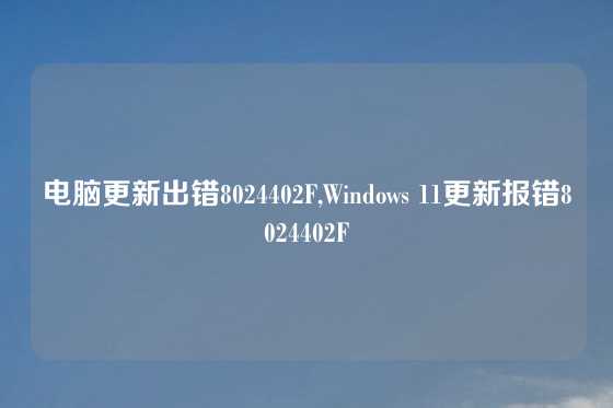 电脑更新出错8024402F,Windows 11更新报错8024402F