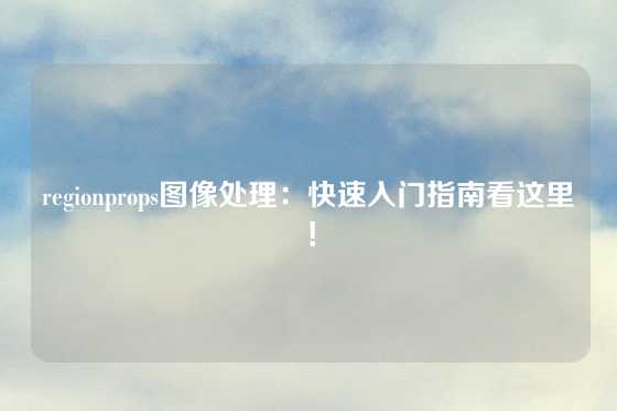 regionprops图像处理：快速入门指南看这里！