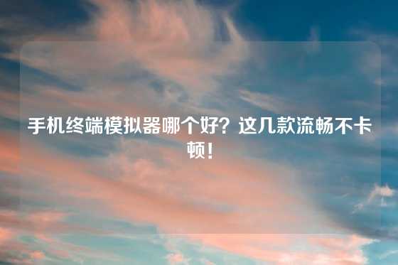 手机终端模拟器哪个好?这几款流畅不卡顿!