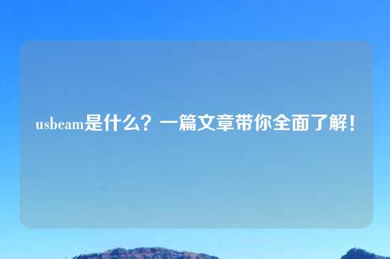usbeam是什么？一篇文章带你全面了解！