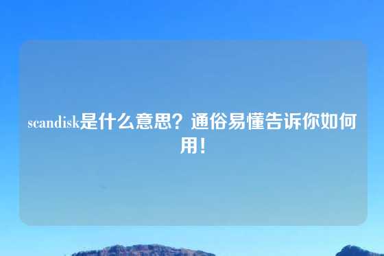scandisk是什么意思？通俗易懂告诉你如何用！