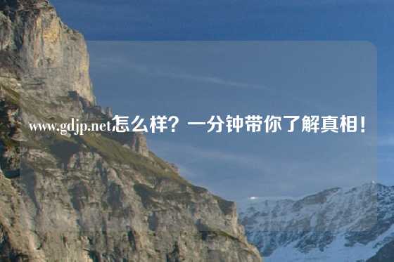 www.gdjp.net怎么样？一分钟带你了解真相！