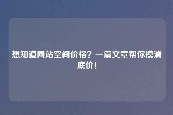 想知道网站空间价格？一篇文章帮你摸清底价！