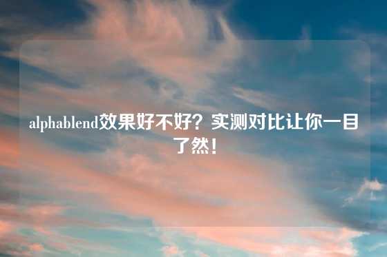 alphablend效果好不好？实测对比让你一目了然！