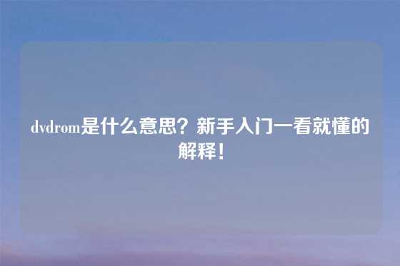 dvdrom是什么意思？新手入门一看就懂的解释！