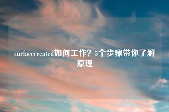 surfacecreated如何工作？5个步骤带你了解原理