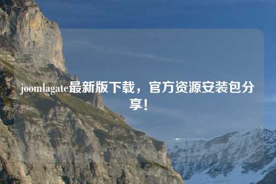 joomlagate最新版下载，官方资源安装包分享！