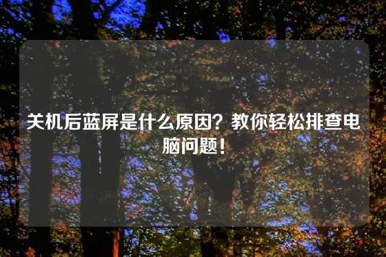 关机后蓝屏是什么原因？教你轻松排查电脑问题！