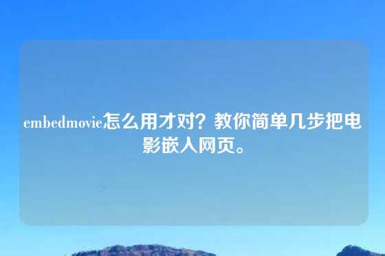 embedmovie怎么用才对？教你简单几步把电影嵌入网页。