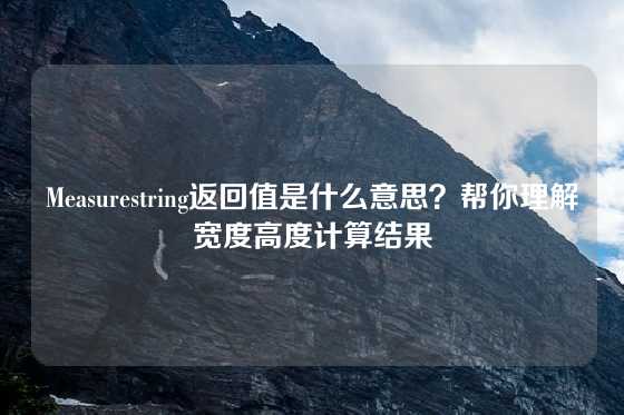 Measurestring返回值是什么意思？帮你理解宽度高度计算结果