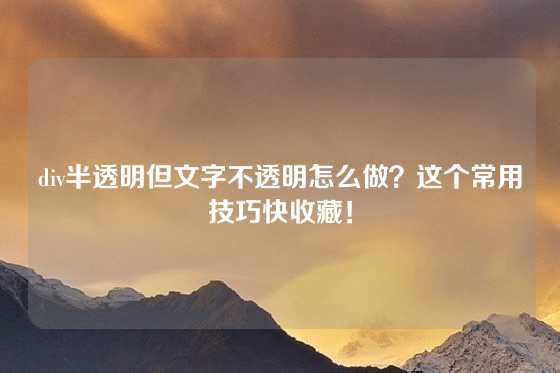 div半透明但文字不透明怎么做？这个常用技巧快收藏！