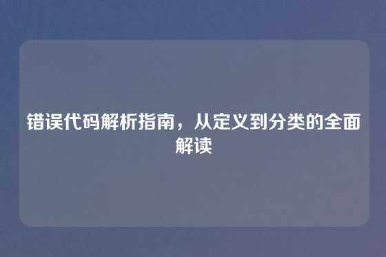 错误代码解析指南,从定义到分类的全面解读