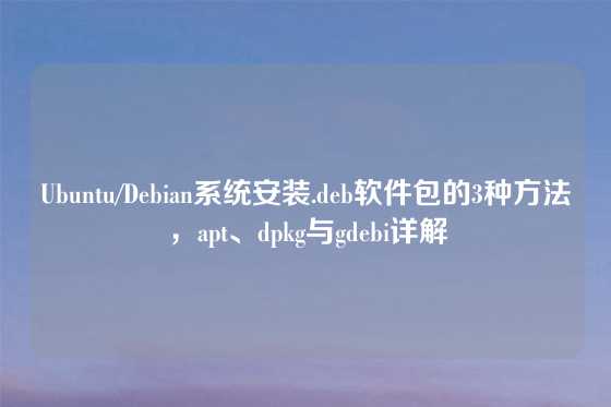 Ubuntu/Debian系统安装.deb软件包的3种方法，apt、dpkg与gdebi详解