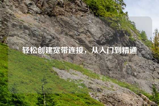 轻松创建宽带连接，从入门到精通