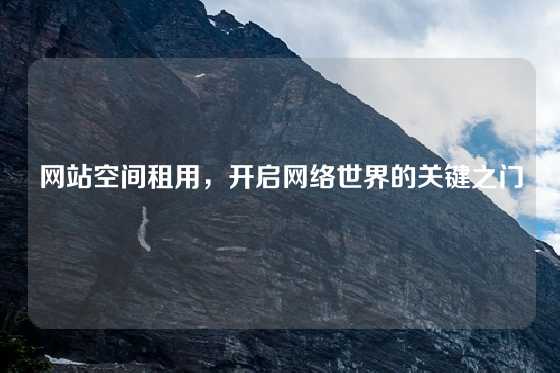 网站空间租用，开启网络世界的关键之门