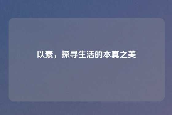 以素，探寻生活的本真之美